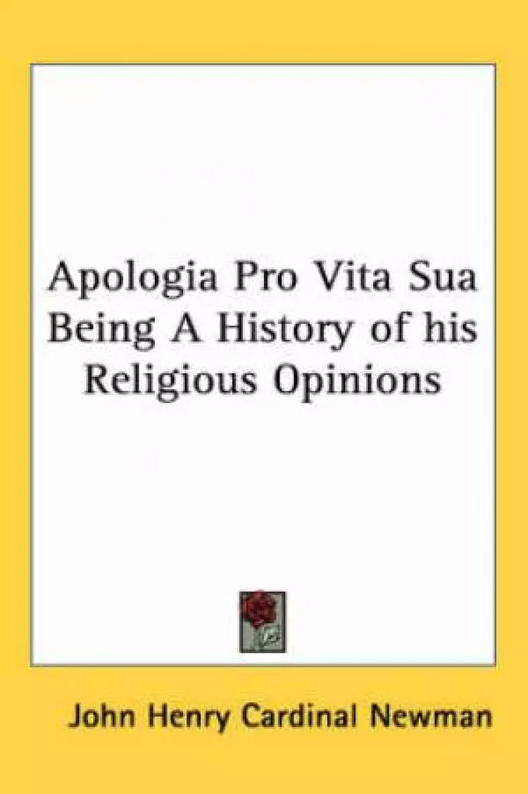 Apologia Pro Vita Sua Being A History of His Religious Opinions