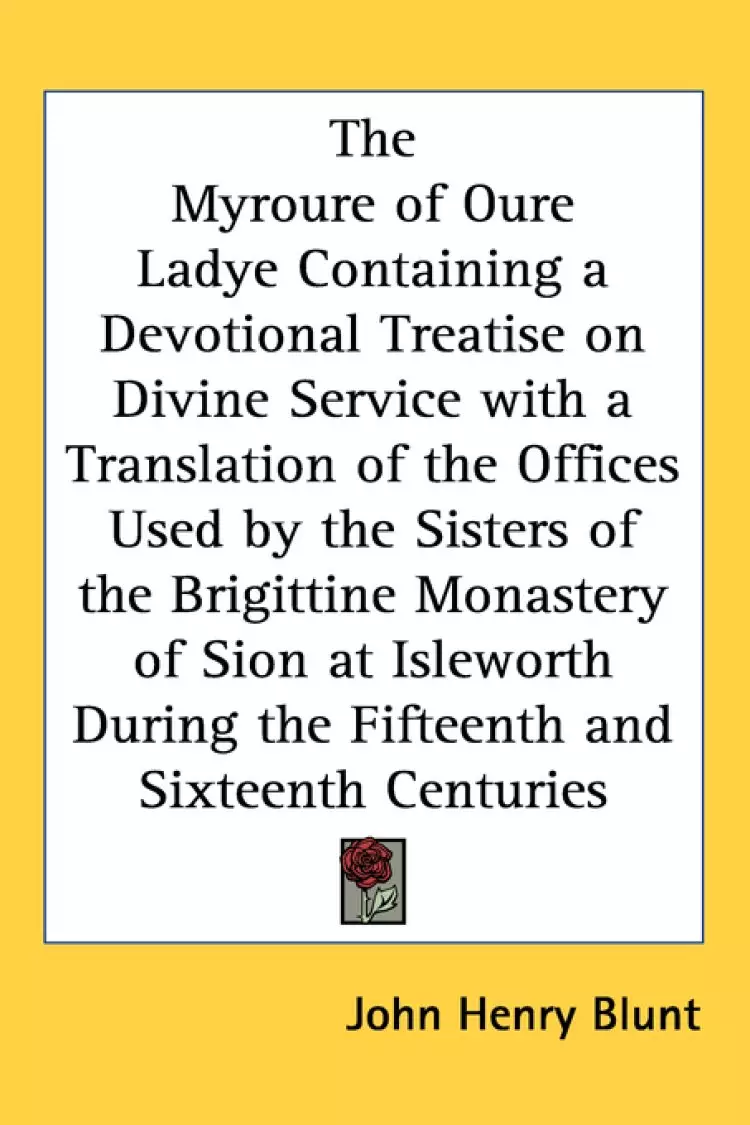 Myroure Of Oure Ladye Containing A Devotional Treatise On Divine Service With A Translation Of The Offices Used By The Sisters Of The Brigittine Monastery Of Sion At Isleworth Duri