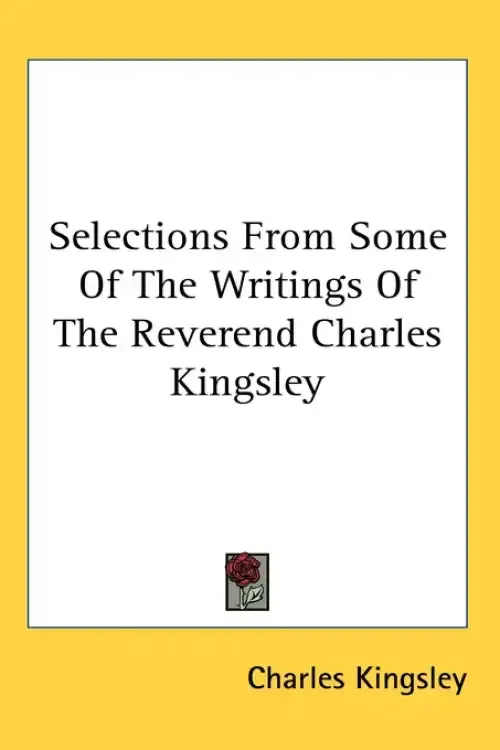 Selections From Some Of The Writings Of The Reverend Charles Kingsley