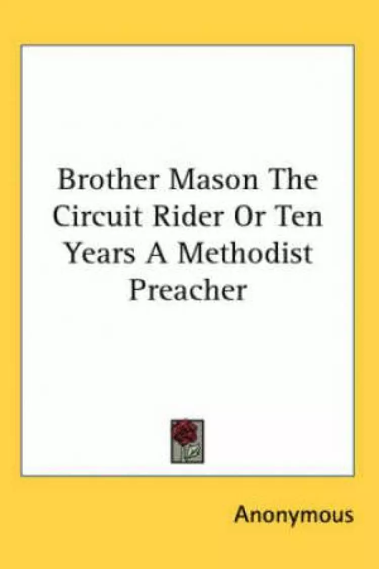 Brother Mason The Circuit Rider Or Ten Years A Methodist Preacher
