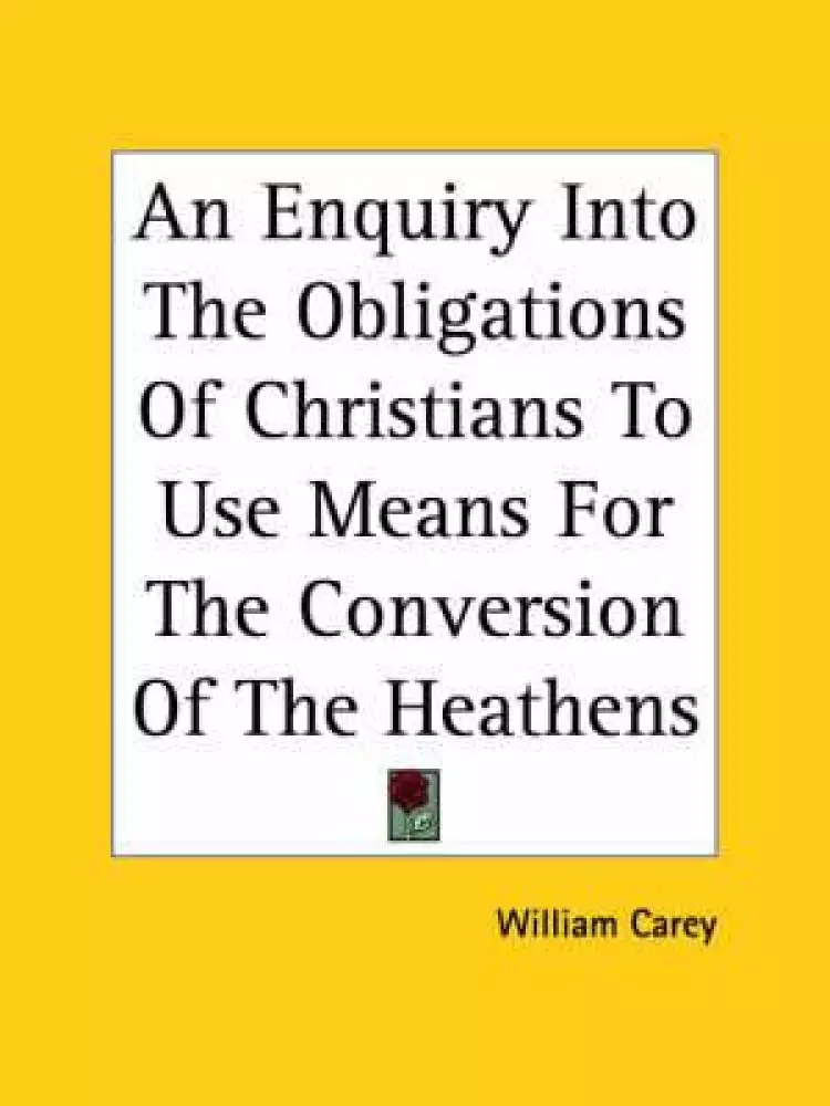Enquiry Into The Obligations Of Christians To Use Means For The Conversion Of The Heathens