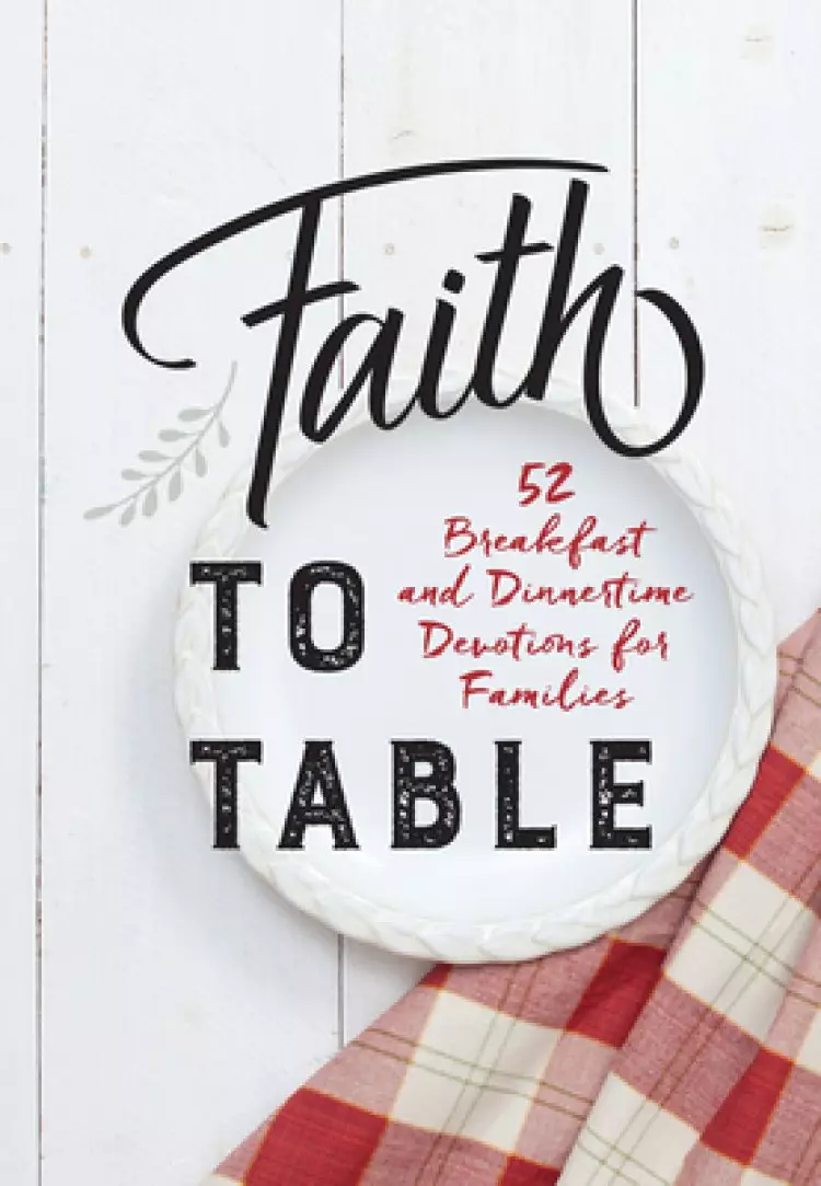 Faith to Table: 52 Breakfast and Dinnertime Devotions for Families
