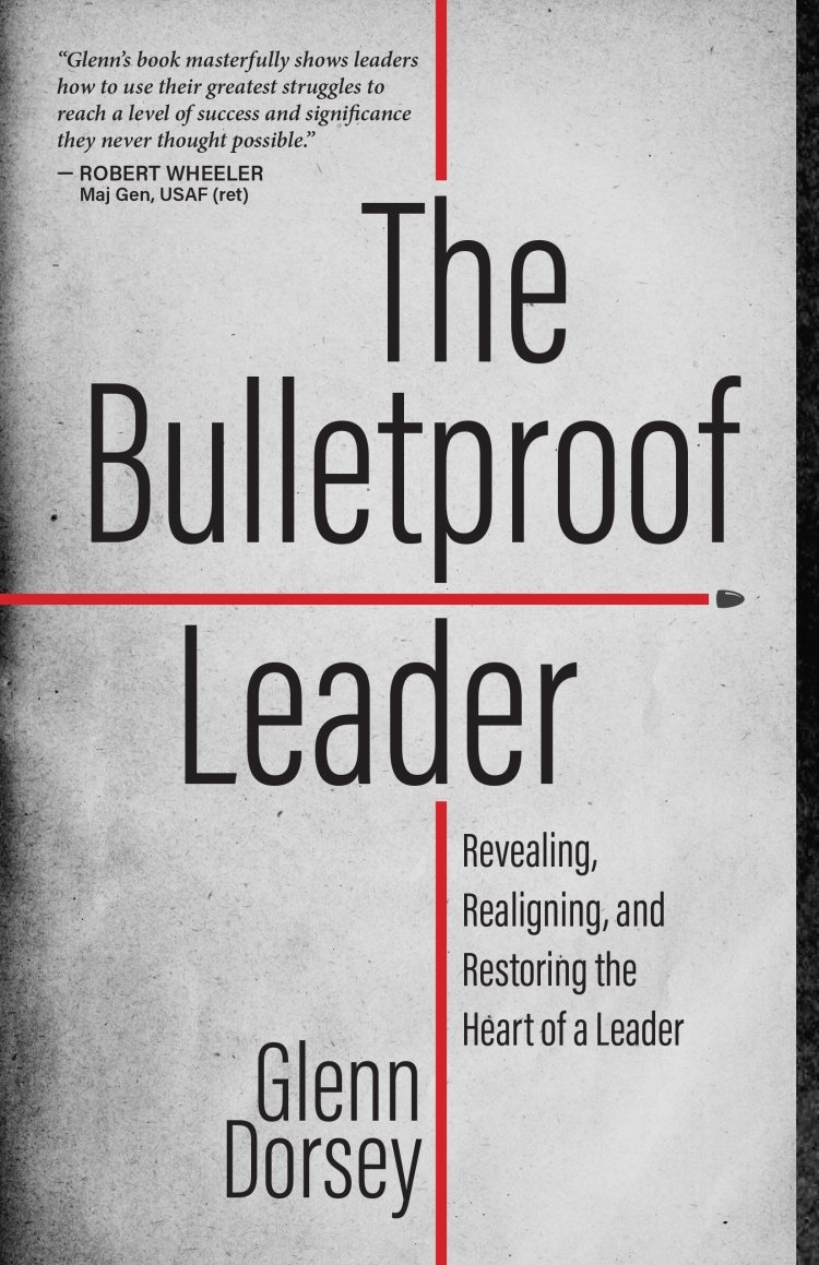 The Bulletproof Leader: Revealing, Realigning, and Restoring the Heart of a Leader