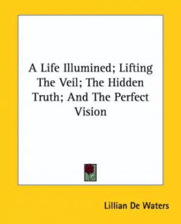 A Life Illumined; Lifting The Veil; The Hidden Truth; And The Perfect Vision