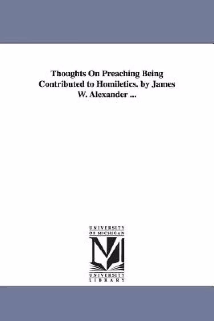 Thoughts on Preaching Being Contributed to Homiletics. by James W. Alexander ...