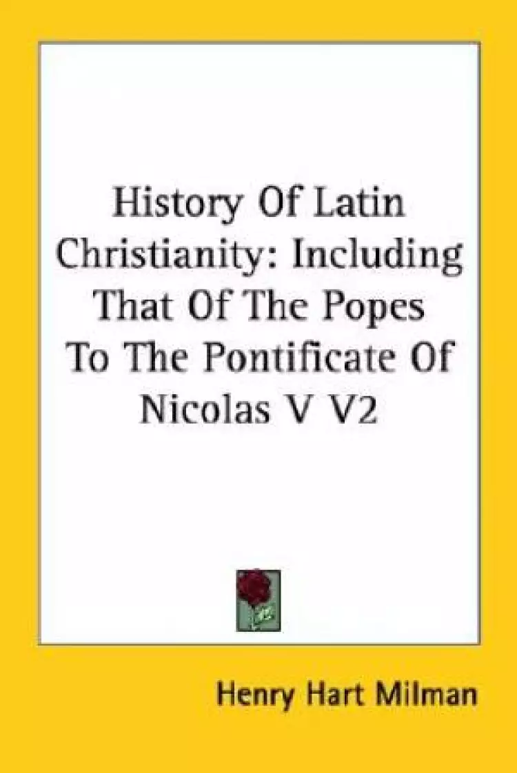 History Of Latin Christianity: Including That Of The Popes To The Pontificate Of Nicolas V V2