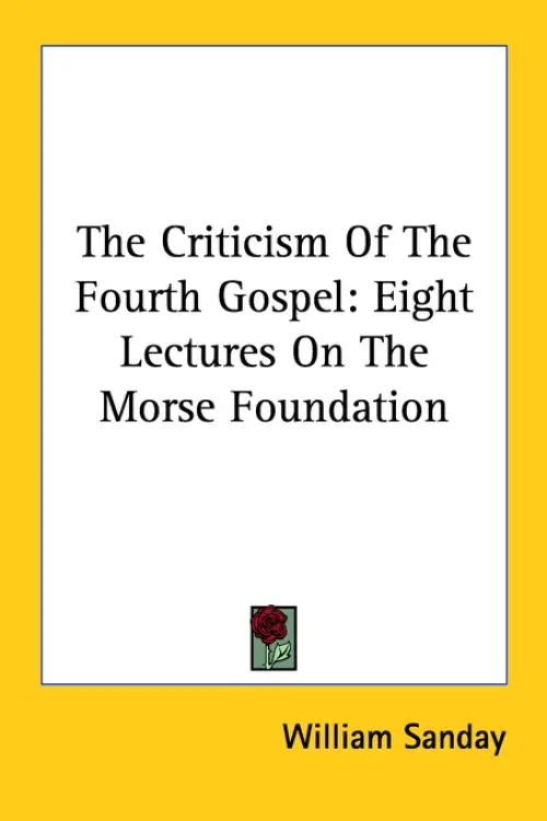 The Criticism Of The Fourth Gospel: Eight Lectures On The Morse Foundation