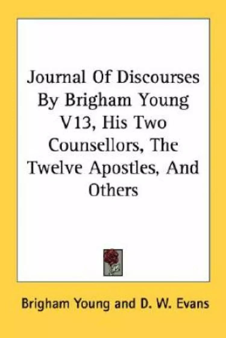 Journal Of Discourses By Brigham Young V13, His Two Counsellors, The Twelve Apostles, And Others