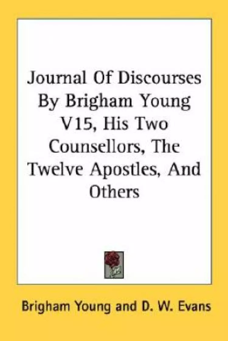 Journal Of Discourses By Brigham Young V15, His Two Counsellors, The Twelve Apostles, And Others