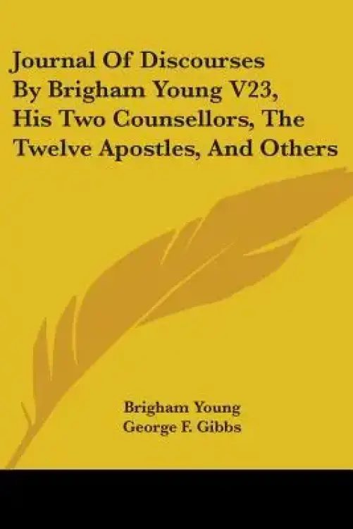 Journal of Discourses by Brigham Young V23, His Two Counsellors, the Twelve Apostles, and Others