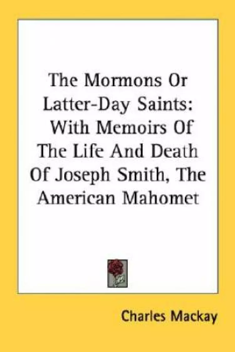The Mormons Or Latter-Day Saints: With Memoirs Of The Life And Death Of Joseph Smith, The American Mahomet