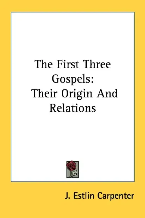 The First Three Gospels: Their Origin And Relations