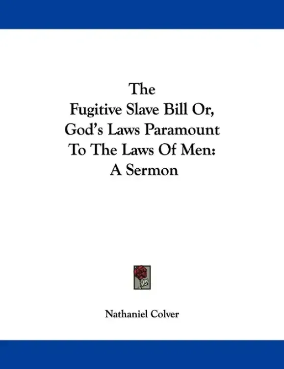 The Fugitive Slave Bill Or, God's Laws Paramount To The Laws Of Men: A Sermon
