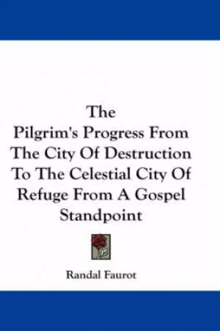 Pilgrim's Progress From The City Of Destruction To The Celestial City Of Refuge From A Gospel Standpoint