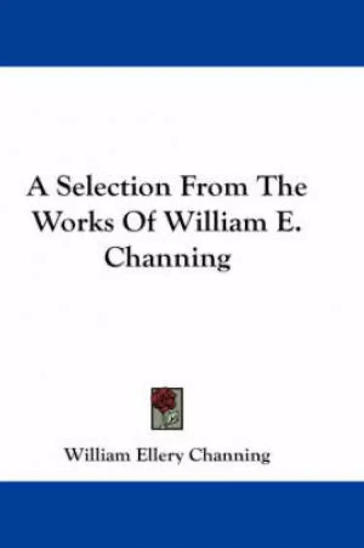 Selection From The Works Of William E. Channing