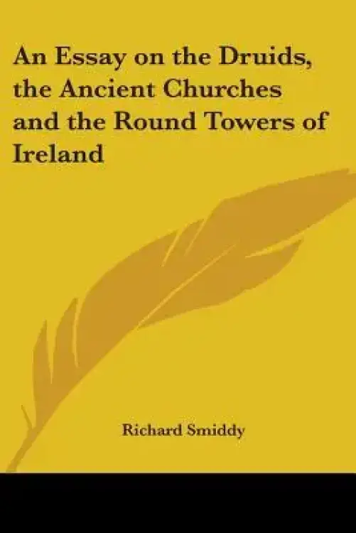 An Essay on the Druids, the Ancient Churches and the Round Towers of Ireland