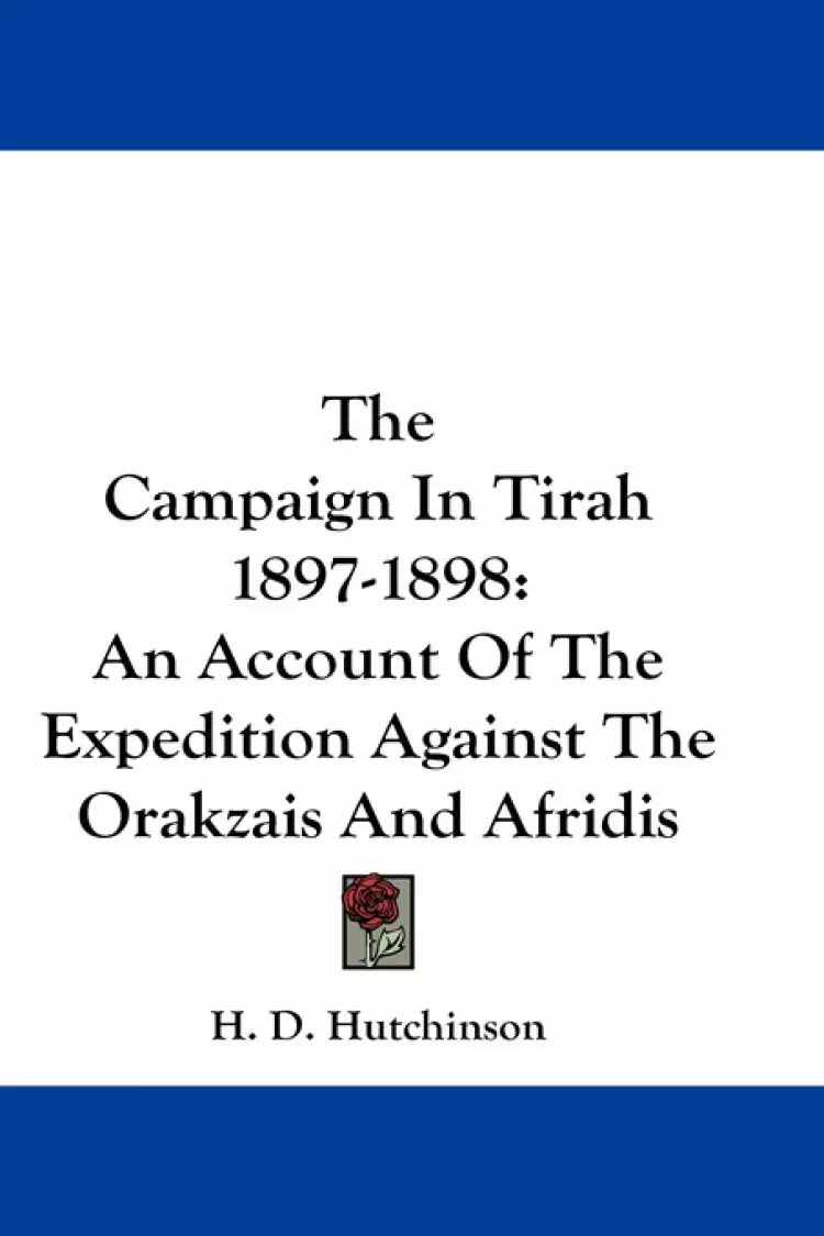The Campaign In Tirah 1897-1898: An Account Of The Expedition Against The Orakzais And Afridis