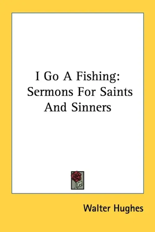 I Go A Fishing: Sermons For Saints And Sinners
