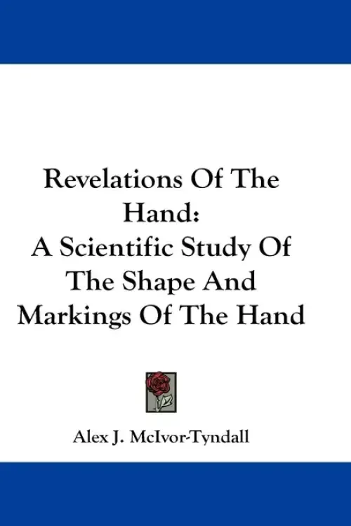 Revelations Of The Hand: A Scientific Study Of The Shape And Markings Of The Hand
