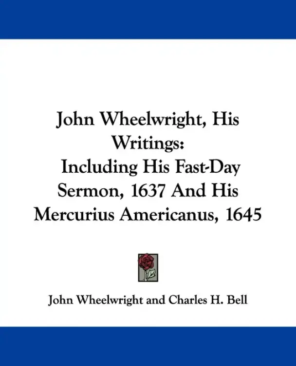 John Wheelwright, His Writings: Including His Fast-Day Sermon, 1637 And His Mercurius Americanus, 1645