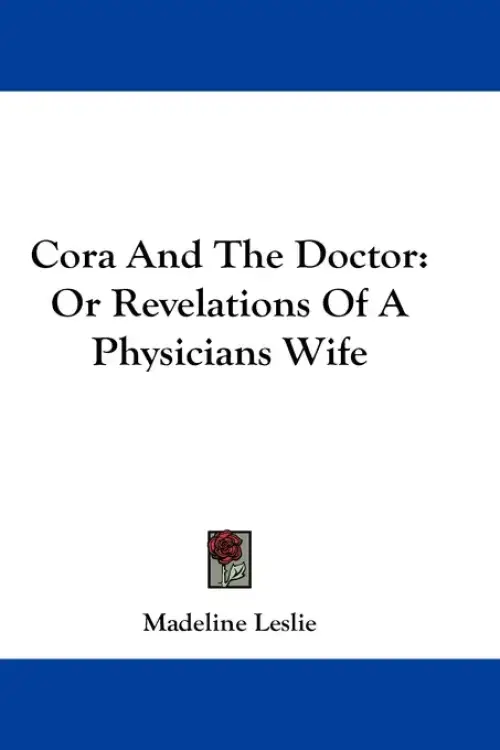 Cora And The Doctor: Or Revelations Of A Physicians Wife