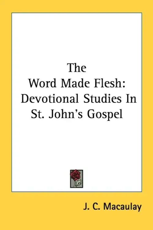 The Word Made Flesh: Devotional Studies In St. John's Gospel