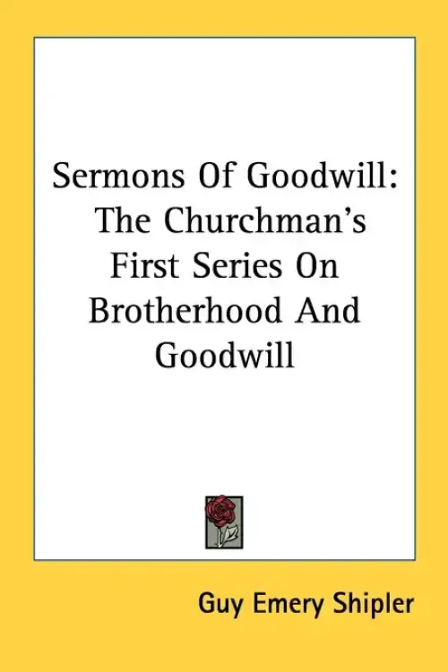 Sermons Of Goodwill: The Churchman's First Series On Brotherhood And Goodwill