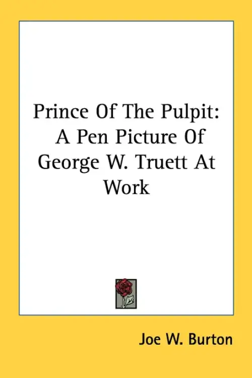Prince Of The Pulpit: A Pen Picture Of George W. Truett At Work