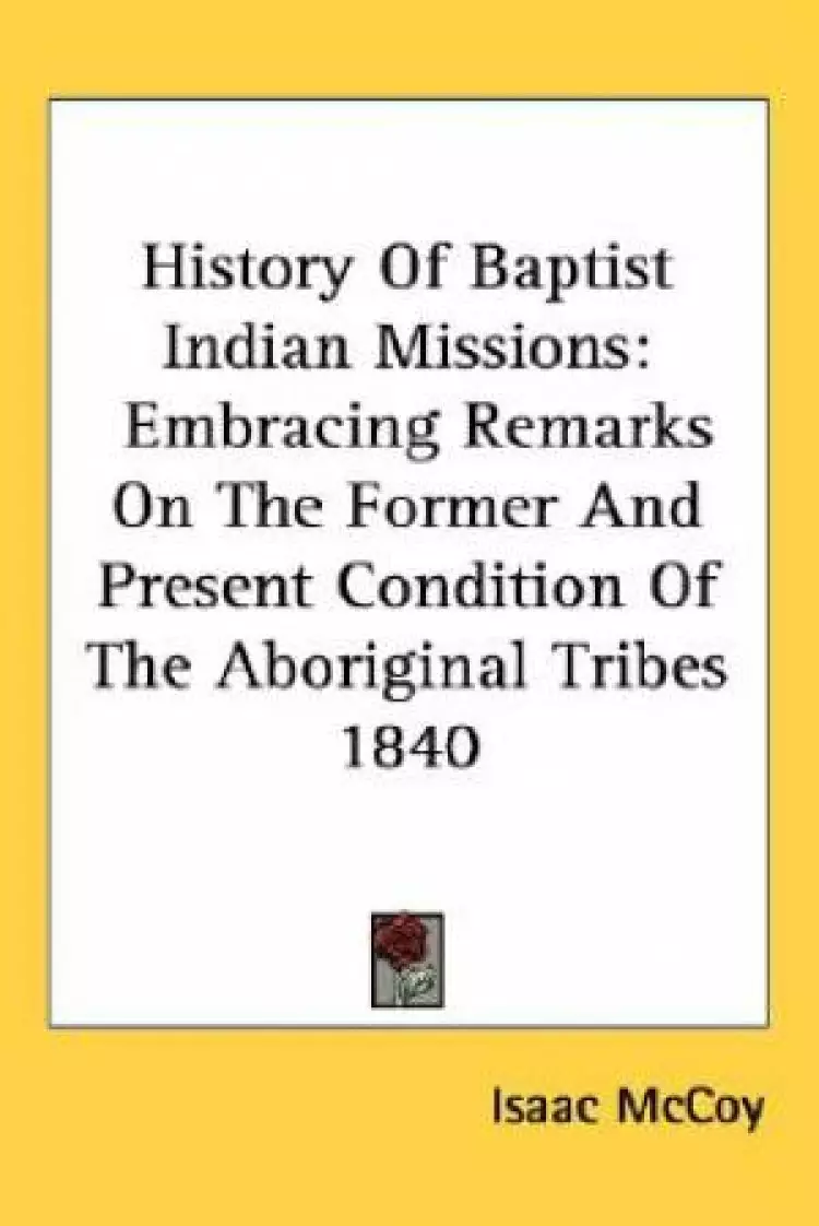 History Of Baptist Indian Missions: Embracing Remarks On The Former And Present Condition Of The Aboriginal Tribes 1840
