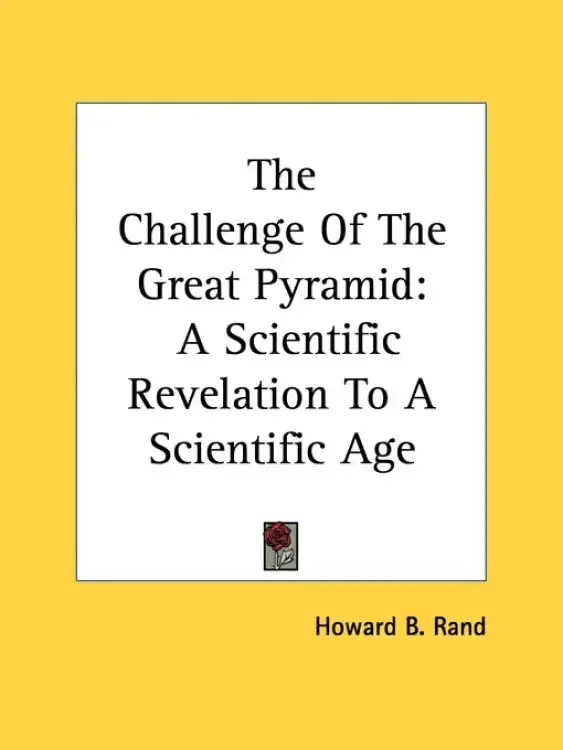 The Challenge Of The Great Pyramid: A Scientific Revelation To A Scientific Age