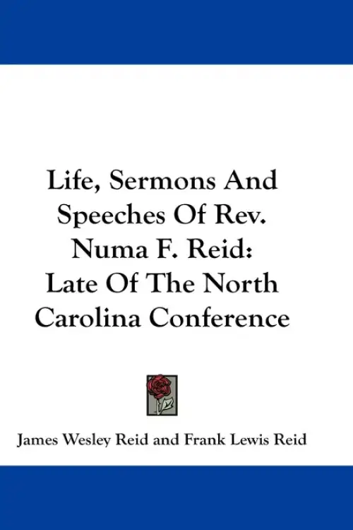 Life, Sermons And Speeches Of Rev. Numa F. Reid: Late Of The North Carolina Conference