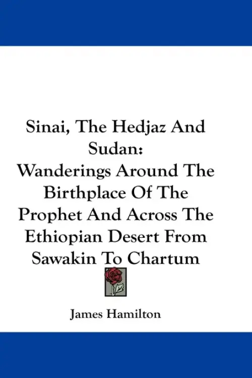 Sinai, The Hedjaz And Sudan: Wanderings Around The Birthplace Of The Prophet And Across The Ethiopian Desert From Sawakin To Chartum
