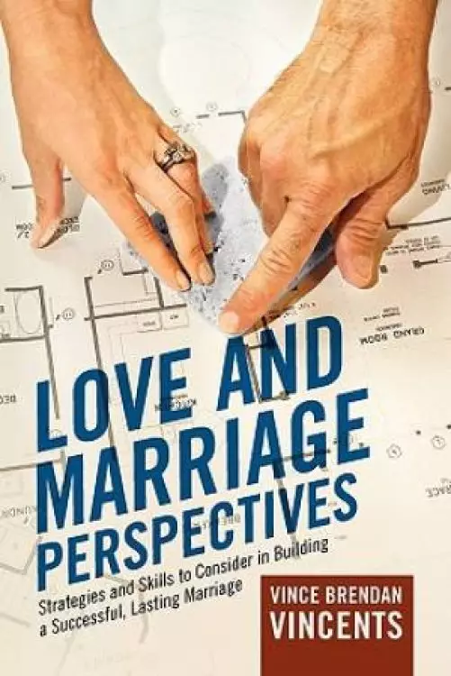 Love and Marriage Perspectives: Strategies and Skills to Consider in Building a Successful Lasting Marriage