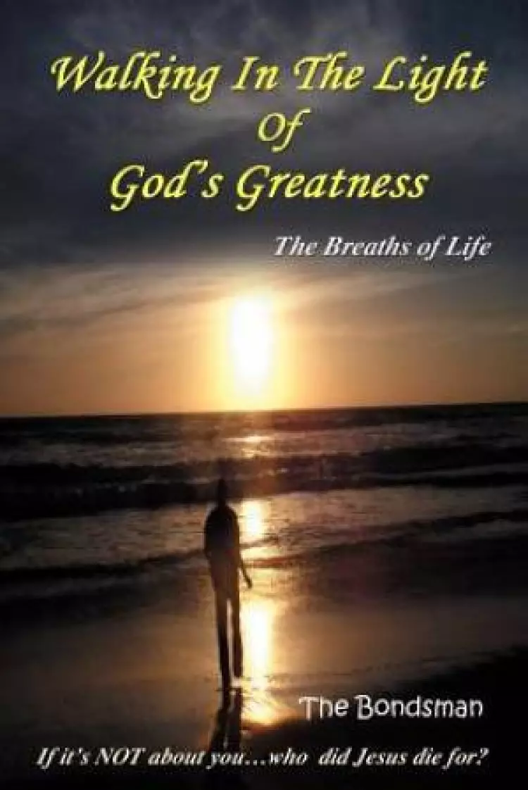 Walking in the Light of God's Greatness: The Breaths of Life If It's Not about You...Who Did Jesus Die For?