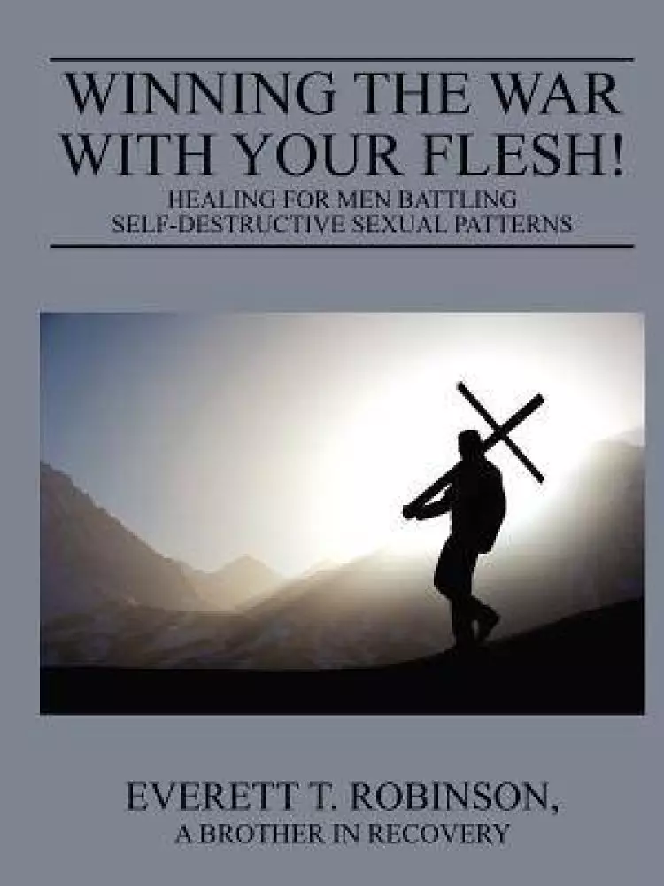 Winning the War with Your Flesh! Healing for Men Battling Self-Destructive Sexual Patterns