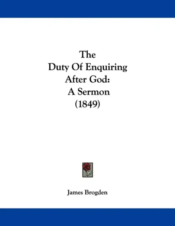The Duty Of Enquiring After God: A Sermon (1849)