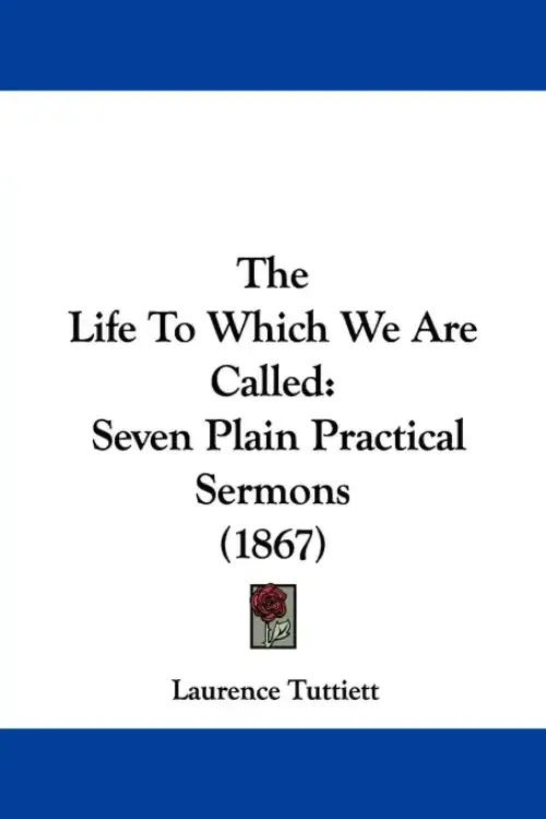 The Life To Which We Are Called: Seven Plain Practical Sermons (1867)