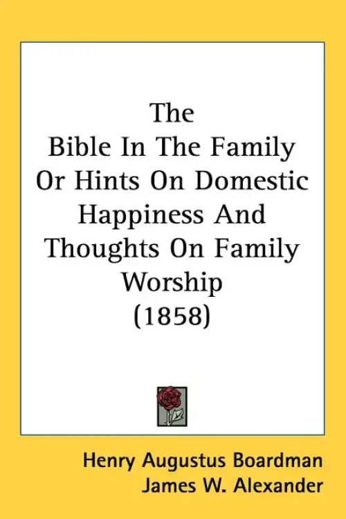 The Bible In The Family Or Hints On Domestic Happiness And Thoughts On Family Worship (1858)