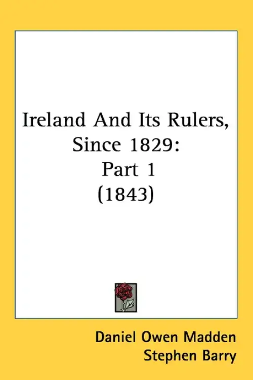Ireland And Its Rulers, Since 1829: Part 1 (1843)