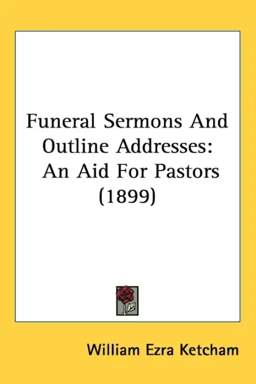 Funeral Sermons And Outline Addresses: An Aid For Pastors (1899)