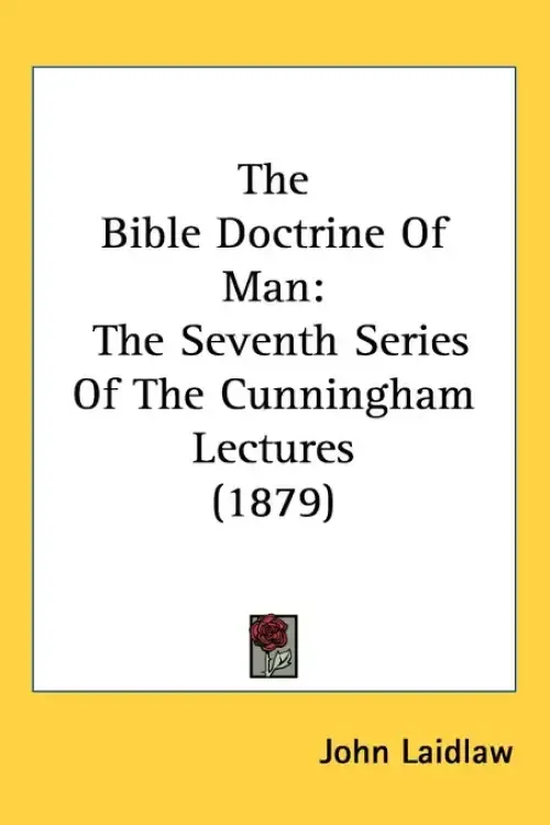The Bible Doctrine of Man: The Seventh Series of the Cunningham Lectures (1879)