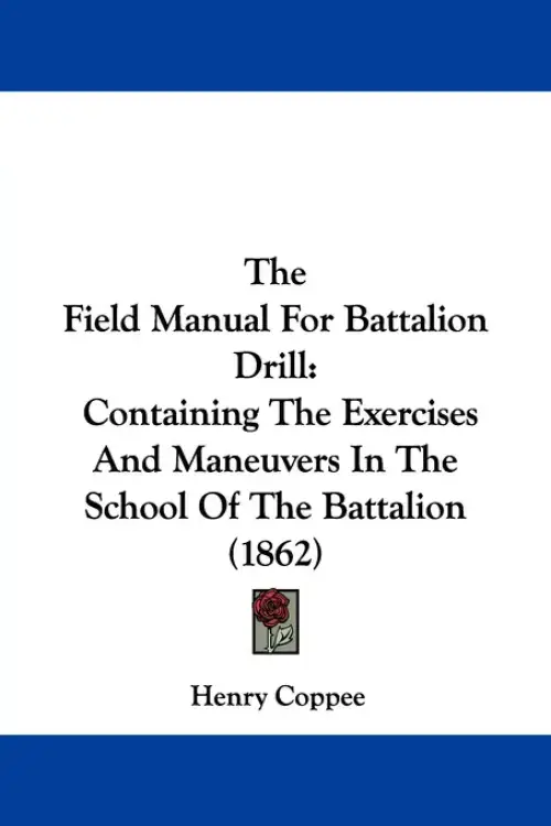 The Field Manual For Battalion Drill: Containing The Exercises And Maneuvers In The School Of The Battalion (1862)
