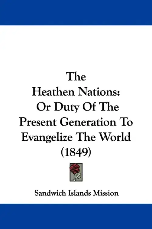 The Heathen Nations: Or Duty Of The Present Generation To Evangelize The World (1849)