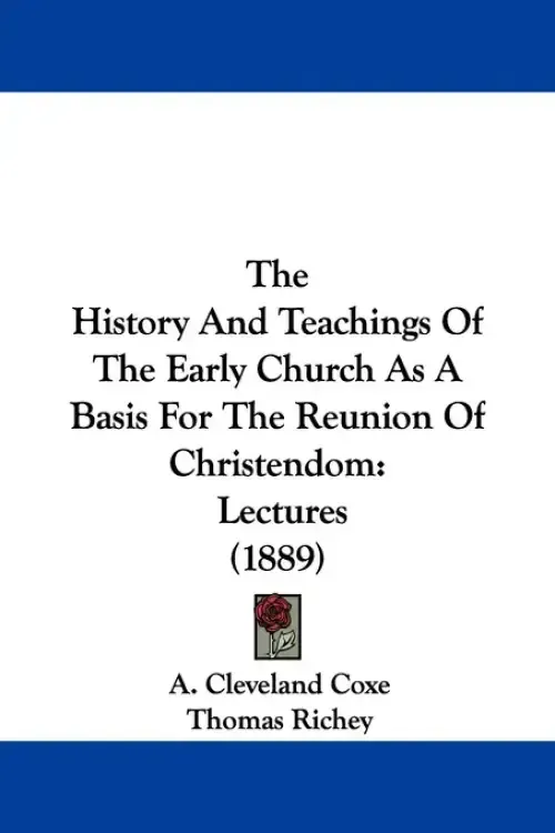 The History And Teachings Of The Early Church As A Basis For The Reunion Of Christendom: Lectures (1889)