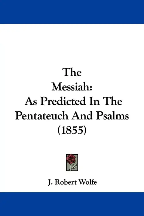 The Messiah: As Predicted In The Pentateuch And Psalms (1855)