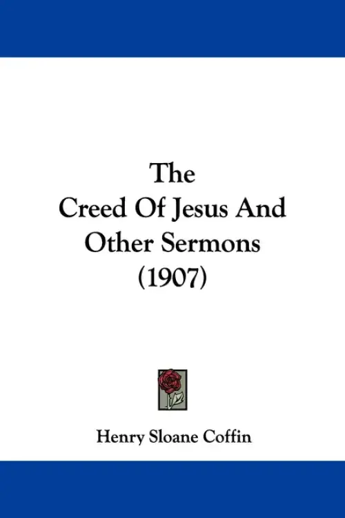 The Creed Of Jesus And Other Sermons (1907)