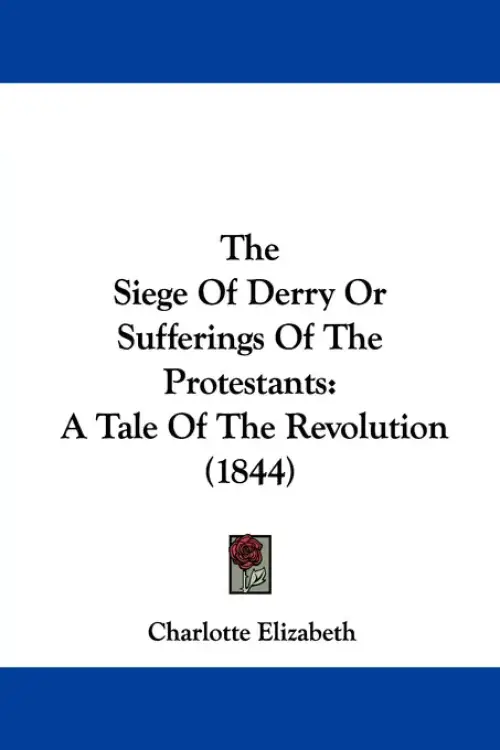 The Siege Of Derry Or Sufferings Of The Protestants: A Tale Of The Revolution (1844)