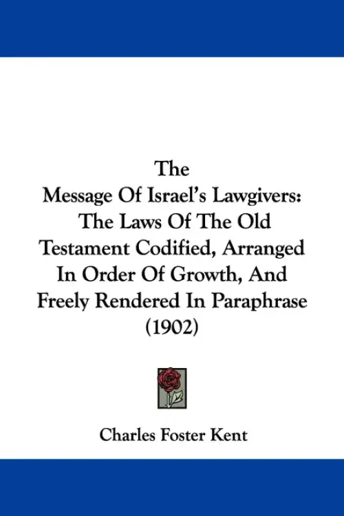 The Message Of Israel's Lawgivers: The Laws Of The Old Testament Codified, Arranged In Order Of Growth, And Freely Rendered In Paraphrase (1902)