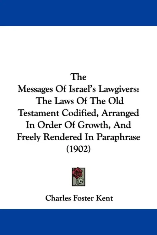 The Messages Of Israel's Lawgivers: The Laws Of The Old Testament Codified, Arranged In Order Of Growth, And Freely Rendered In Paraphrase (1902)