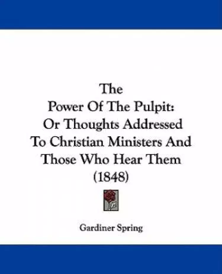 The Power Of The Pulpit: Or Thoughts Addressed To Christian Ministers And Those Who Hear Them (1848)